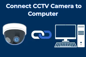 How to Connect CCTV Camera to Computer: 5 Easy Methods