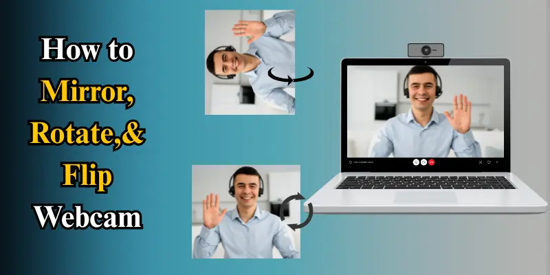 How To Mirror, Rotate, And Flip Webcam Video With Clear Visuals Showing Webcam Orientation Changes During A Video Call On A Laptop.