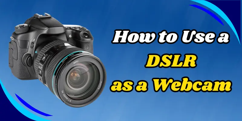 How To Use A Dslr As A Webcam – Step-By-Step Guide For High-Quality Video Calls And Streaming.