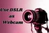 How to Use DSLR as a Webcam for Better Video Calls & Streams - Post Thumbnail
